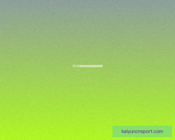 2026世界杯夺冠热门球队分析与前景展望