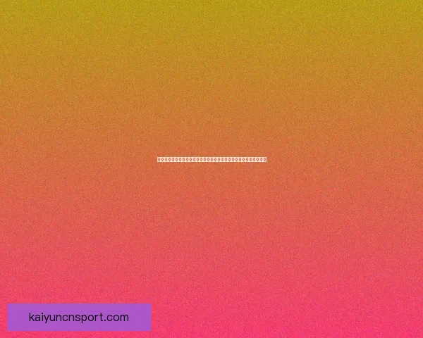 世界杯竞猜福利平台畅享丰富奖励助你轻松赢取大奖体验激情赛事乐趣 世界杯竞猜福利平台畅享丰富奖励助你轻松赢取大奖体验激情赛事乐趣